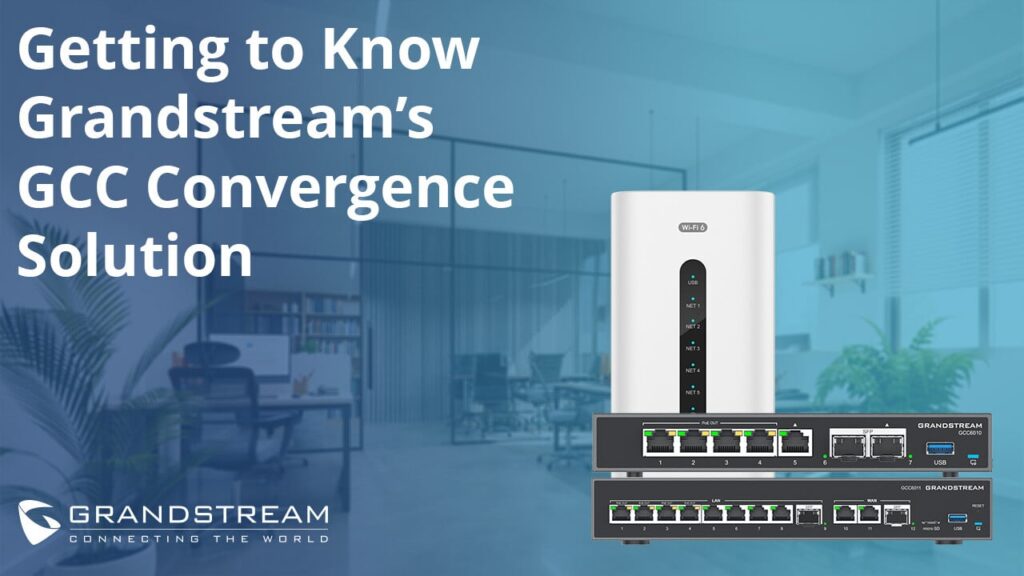 Getting to Know Grandstream’s GCC Convergence Solution